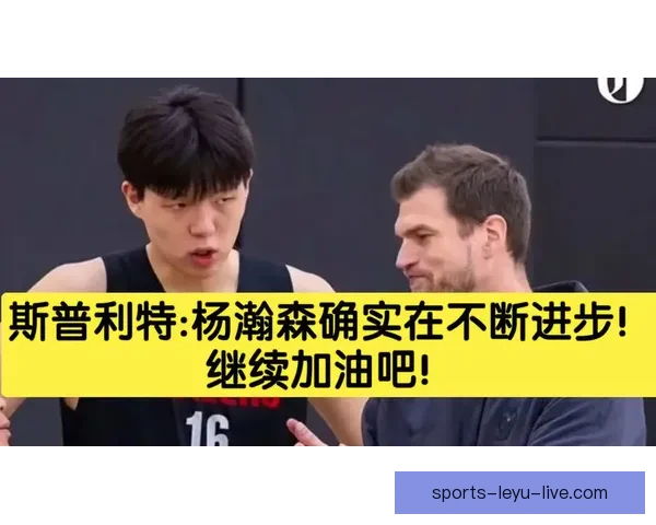 斯普利特称赞杨瀚森尽管上场时间减少仍展现出成长与进步